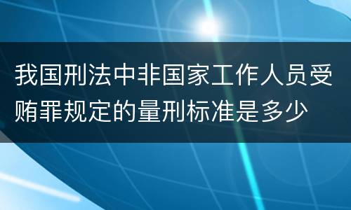 我国刑法中非国家工作人员受贿罪规定的量刑标准是多少