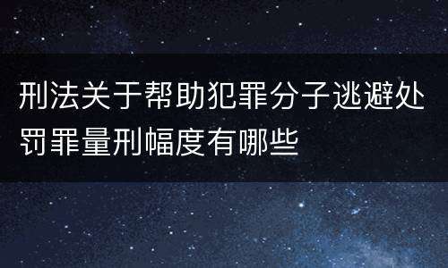 刑法关于帮助犯罪分子逃避处罚罪量刑幅度有哪些