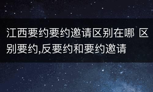 江西要约要约邀请区别在哪 区别要约,反要约和要约邀请