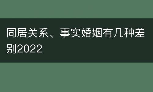 同居关系、事实婚姻有几种差别2022