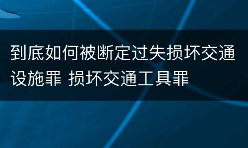 到底如何被断定过失损坏交通设施罪 损坏交通工具罪