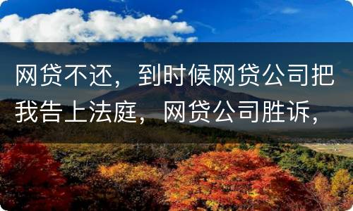 网贷不还，到时候网贷公司把我告上法庭，网贷公司胜诉，我还要替网贷公司出律师费吗