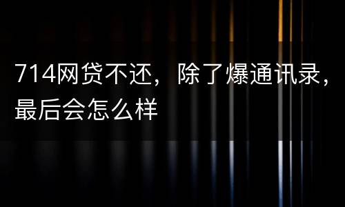 714网贷不还，除了爆通讯录，最后会怎么样