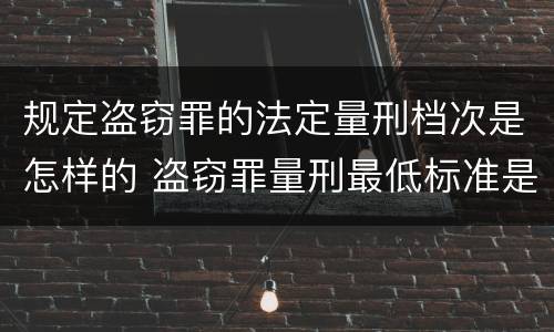 规定盗窃罪的法定量刑档次是怎样的 盗窃罪量刑最低标准是