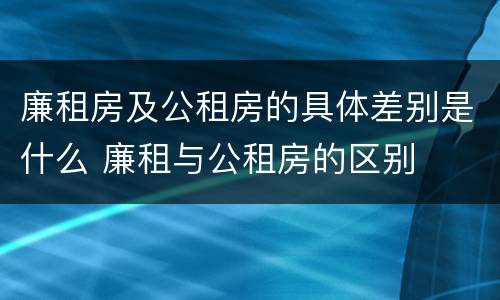 廉租房及公租房的具体差别是什么 廉租与公租房的区别
