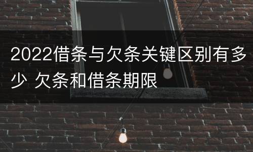 2022借条与欠条关键区别有多少 欠条和借条期限