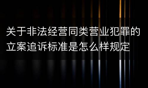 关于非法经营同类营业犯罪的立案追诉标准是怎么样规定