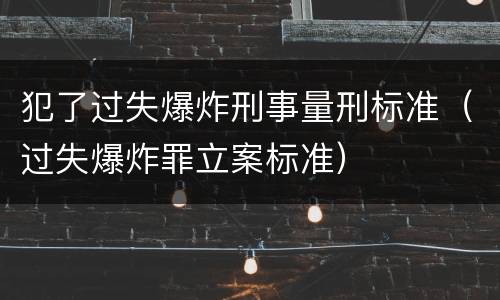 犯了过失爆炸刑事量刑标准（过失爆炸罪立案标准）
