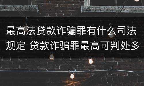 最高法贷款诈骗罪有什么司法规定 贷款诈骗罪最高可判处多少年