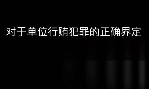 对于单位行贿犯罪的正确界定