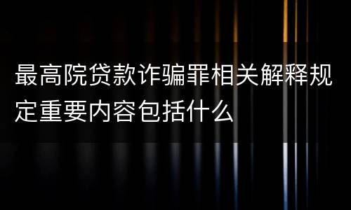 最高院贷款诈骗罪相关解释规定重要内容包括什么