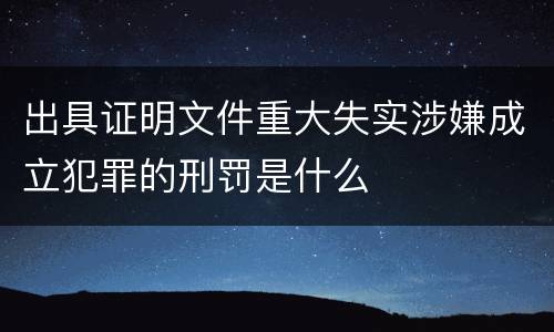 出具证明文件重大失实涉嫌成立犯罪的刑罚是什么