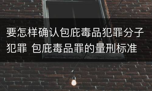 要怎样确认包庇毒品犯罪分子犯罪 包庇毒品罪的量刑标准