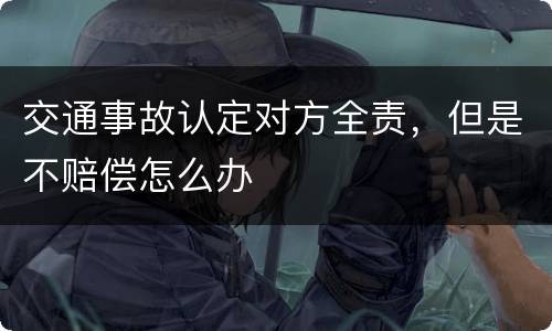 交通事故认定对方全责，但是不赔偿怎么办
