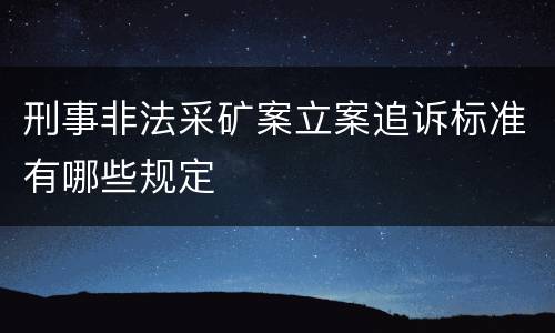刑事非法采矿案立案追诉标准有哪些规定