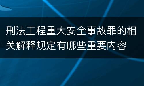 刑法工程重大安全事故罪的相关解释规定有哪些重要内容