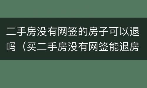 二手房没有网签的房子可以退吗（买二手房没有网签能退房吗）
