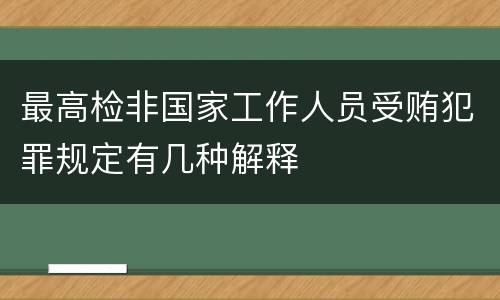 最高检非国家工作人员受贿犯罪规定有几种解释