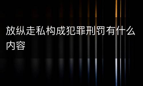 放纵走私构成犯罪刑罚有什么内容