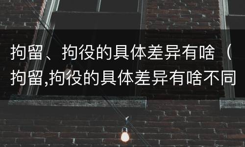 拘留、拘役的具体差异有啥（拘留,拘役的具体差异有啥不同）