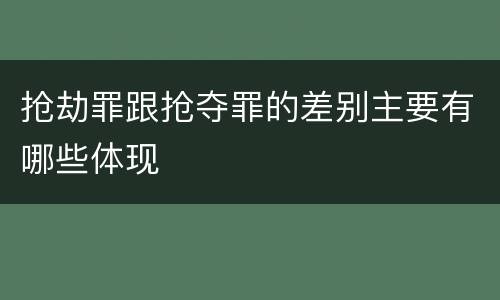 抢劫罪跟抢夺罪的差别主要有哪些体现