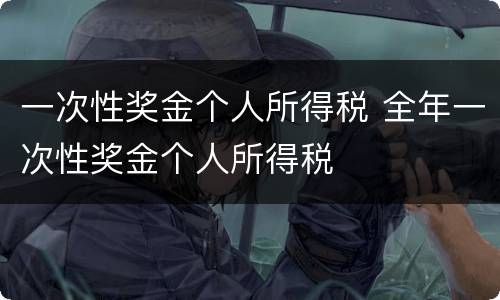 一次性奖金个人所得税 全年一次性奖金个人所得税