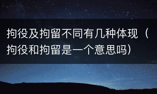 拘役及拘留不同有几种体现（拘役和拘留是一个意思吗）