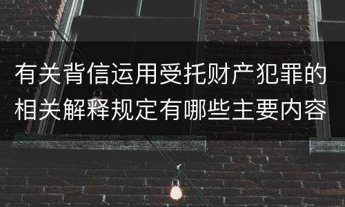 有关背信运用受托财产犯罪的相关解释规定有哪些主要内容