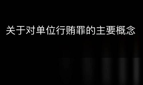 关于对单位行贿罪的主要概念
