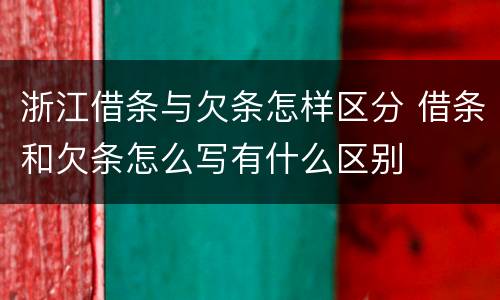 浙江借条与欠条怎样区分 借条和欠条怎么写有什么区别