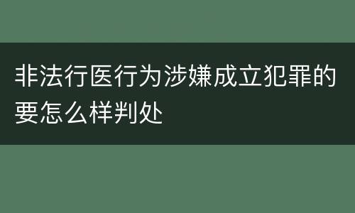 非法行医行为涉嫌成立犯罪的要怎么样判处