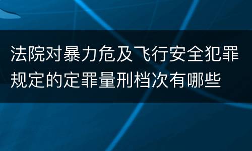 法院对暴力危及飞行安全犯罪规定的定罪量刑档次有哪些