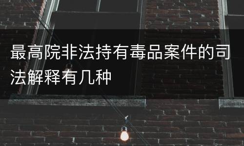 最高院非法持有毒品案件的司法解释有几种