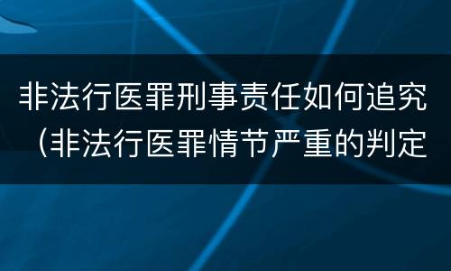 非法行医罪刑事责任如何追究（非法行医罪情节严重的判定）