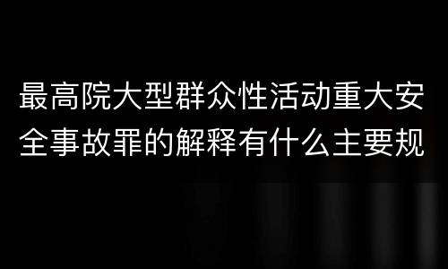 最高院大型群众性活动重大安全事故罪的解释有什么主要规定