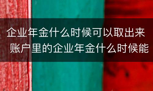 企业年金什么时候可以取出来 账户里的企业年金什么时候能取