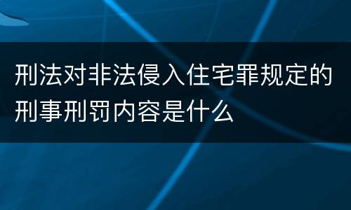 刑法对非法侵入住宅罪规定的刑事刑罚内容是什么