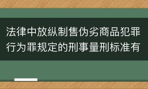 法律中放纵制售伪劣商品犯罪行为罪规定的刑事量刑标准有哪些
