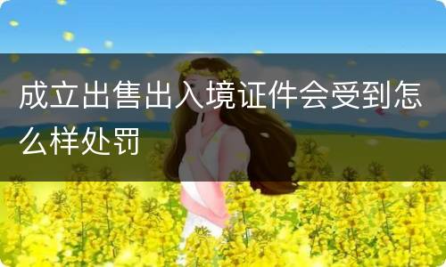 成立出售出入境证件会受到怎么样处罚
