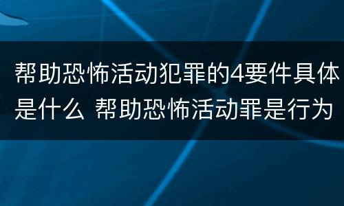 帮助恐怖活动犯罪的4要件具体是什么 帮助恐怖活动罪是行为犯吗