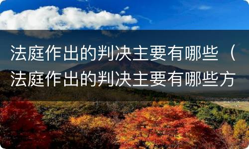 法庭作出的判决主要有哪些（法庭作出的判决主要有哪些方式）