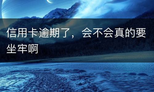 信用卡逾期了，会不会真的要坐牢啊