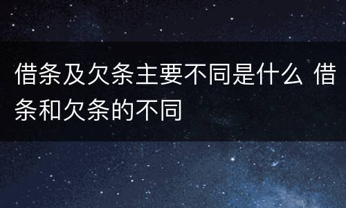 借条及欠条主要不同是什么 借条和欠条的不同