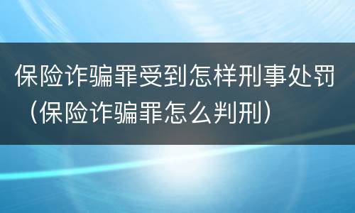 保险诈骗罪受到怎样刑事处罚（保险诈骗罪怎么判刑）