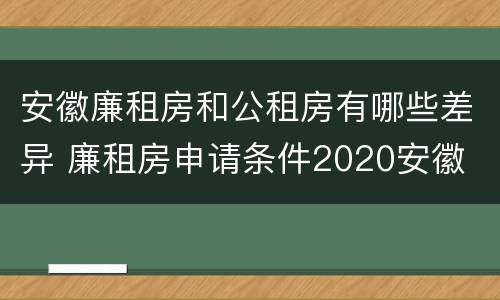 安徽廉租房和公租房有哪些差异 廉租房申请条件2020安徽