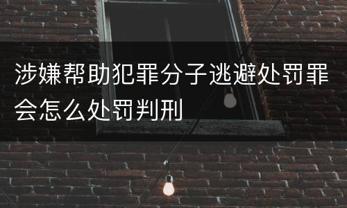 涉嫌帮助犯罪分子逃避处罚罪会怎么处罚判刑