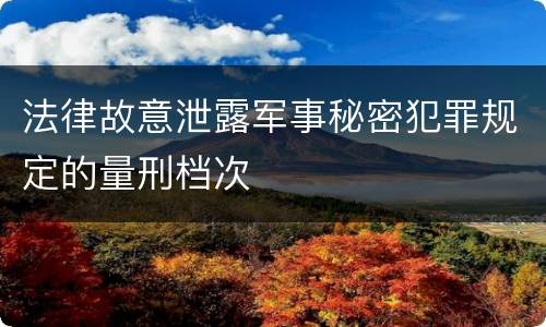 法律故意泄露军事秘密犯罪规定的量刑档次