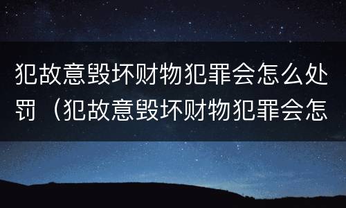 犯故意毁坏财物犯罪会怎么处罚（犯故意毁坏财物犯罪会怎么处罚呢）
