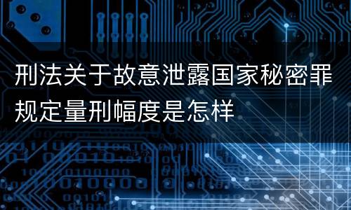 刑法关于故意泄露国家秘密罪规定量刑幅度是怎样