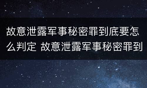 故意泄露军事秘密罪到底要怎么判定 故意泄露军事秘密罪到底要怎么判定呢